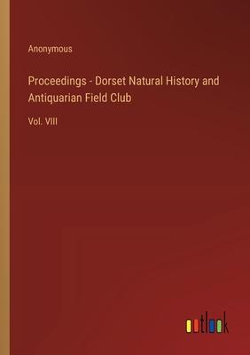 Proceedings - Dorset Natural History and Antiquarian Field Club: Vol. VIII