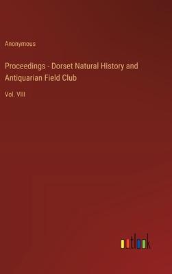 Proceedings - Dorset Natural History and Antiquarian Field Club: Vol. VIII