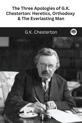 The Three Apologies of G.K. Chesterton: Heretics, Orthodoxy & The Everlasting Man