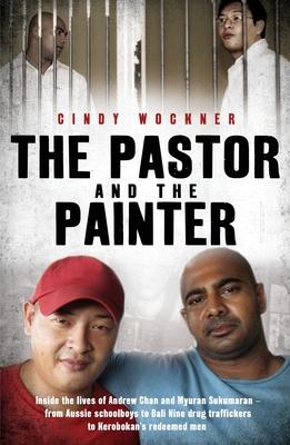 The Pastor and the Painter: Andrew Chan and Myuran Sukumaran - from Aussie schoolboys to Bali 9 drug traffickers to Kerobokan’s redeemed men