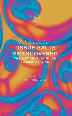 Schuessler’s Tissue Salts Rediscovered: The 21st Century Guide to Self-healing