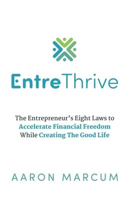EntreThrive: The Entrepreneur’s Eight Laws to Accelerate Financial Freedom While Creating The Good Life