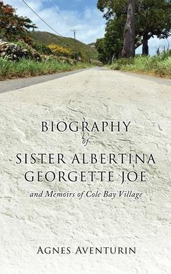 Biography of Sister Albertina Georgette Joe: and Memoirs of Cole Bay Village