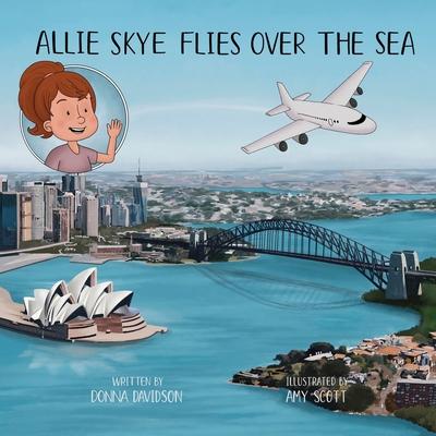Allie Skye Flies Over the Sea: A young Australian girl and her daddy embark on an adventure to visit Scotland. A story about family and travel includ