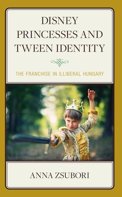 Disney Princesses and Tween Identity: The Franchise in Illiberal Hungary