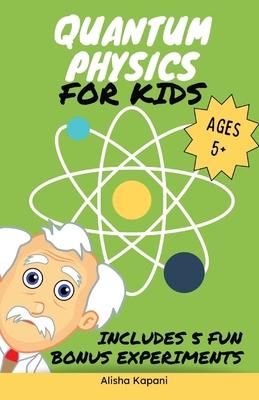 Quantum Physics for Kids: Explore Atoms, Molecules, & the Magic of Matter with Fun Activities & Experiments for Curious Young Minds, Ages 5+