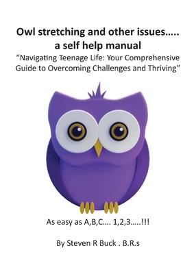 Owl stretching and other issues... a self help manual: Navigating Teenage Life: Your Comprehensive Guide to Overcoming Challenges and Thriving