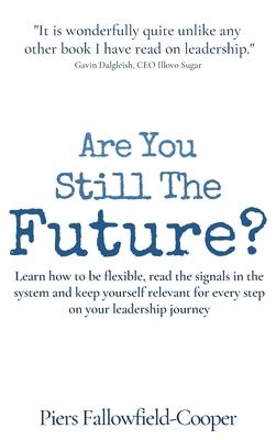 Are You Still The Future?: Learn how to be flexible, read the signals in the system and keep yourself relevant for every step on your leadership