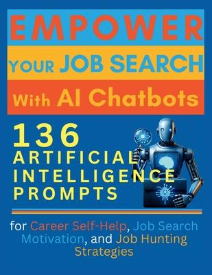 Empower Your Job Search with AI Chatbots: 136 Artificial Intelligence Prompts for Career Self-Help, Job Search Motivation, and Job Hunting Strategies