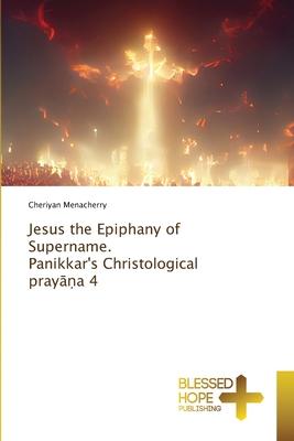 Jesus the Epiphany of Supername. Panikkar’s Christological prayāṇa 4