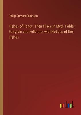 Fishes of Fancy. Their Place in Myth, Fable, Fairytale and Folk-lore, with Notices of the Fishes