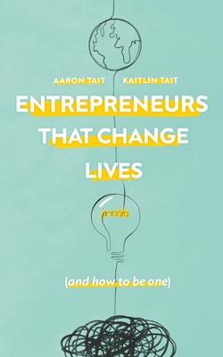 Entrepreneurs That Change Lives: And How to be One