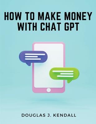 How to Make Money with Chat GPT: A Step-by-Step Guide to Financial Success
