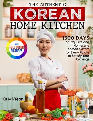 The Authentic Korean Home Kitchen: 1500 Days of Exquisite and Homestyle Korean Flavors for Every Palate to Satisfy Your Cravings|Full Color Edi