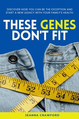 These Genes Don’t Fit: Discover how you can be the exception and start a new legacy with your family’s health