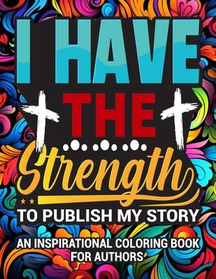 I Have The Strength To Publish My Story: An Inspirational Coloring Book for Authors