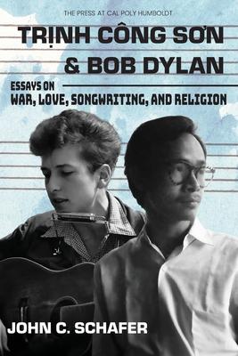 Trinh Cong Son and Bob Dylan: Essays on War, Love, Songwriting, and Religion: Essays on War, Love, Songwriting and Religion