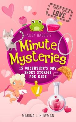 Hailey Haddie’s Minute Mysteries Crazy Cupid Love: 15 Valentine’s Day Short Stories for Kids
