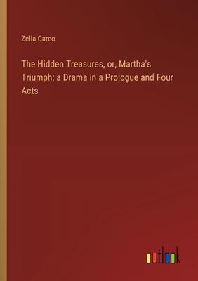 The Hidden Treasures, or, Martha’s Triumph; a Drama in a Prologue and Four Acts