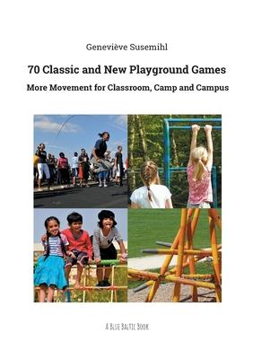 70 Classic and New Playground Games: More Movement for Classroom, Camp and Campus