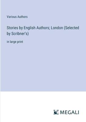 Stories by English Authors; London (Selected by Scribner’s): in large print