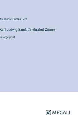 Karl Ludwig Sand; Celebrated Crimes: in large print