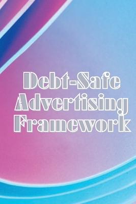 Debt-Safe Advertising Framework: Techniques for Cutting Expenses While Expanding YOUR Network to Provide You with Final Leads and Money