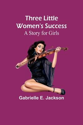 Three Little Women’s Success: A Story for Girls