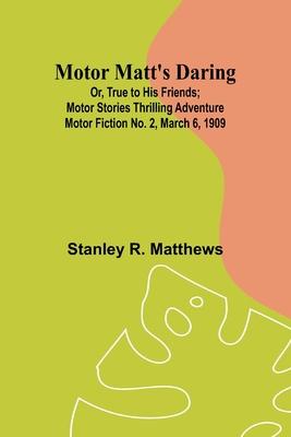 Motor Matt’s Daring; Or, True to His Friends; Motor Stories Thrilling Adventure Motor Fiction No. 2, March 6, 1909