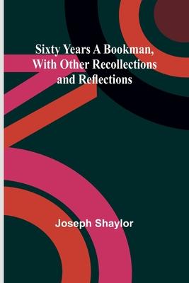 Sixty Years a Bookman, With Other Recollections and Reflections