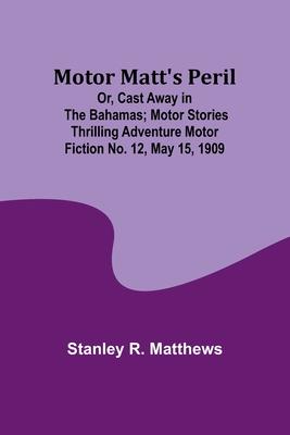 Motor Matt’s Peril; Or, Cast Away in the Bahamas; Motor Stories Thrilling Adventure Motor Fiction No. 12, May 15, 1909