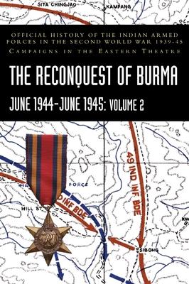THE RECONQUEST OF BURMA June 1944-June 1945: Volume 2: Official History of the Indian Armed Forces in the Second World War 1939-45 Campaigns in the Ea