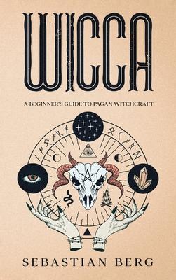Wicca: A Beginner’s Guide to Pagan Witchcraft