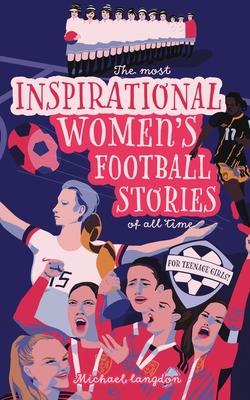 The Most Inspirational Women’s Football Stories Of All Time: For Teenage Girls!