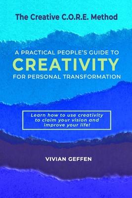 The Creative C.O.R.E. Method: A Practical People’s Guide to Creativity for Personal Transformation