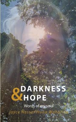 Darkness & Hope: Words of my soul - Joyce Nassar Huna Waharina has survived inner and outer darkness and healed herself. She is authent