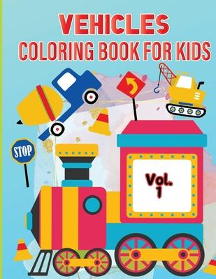 Vehicle Coloring Book for Kids Vol 1: For Preschool Children Ages 3-5 Car, Truck, Digger & Many More Things That Go To Color For Boys & Girls