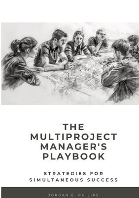 The Multiproject Manager’s Playbook: Strategies for Simultaneous Success