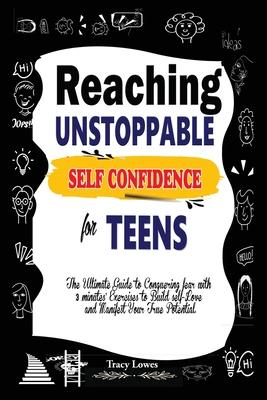 Reaching Unstoppable Self Confidence for Teens: The Ultimate Guide to Conquering fear with 3 minutes’ exercises to Build self-Love and Manifest Your t