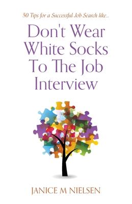 Don’t Wear White Socks To The Job Interview: 50 Tips for a Successful Job Search