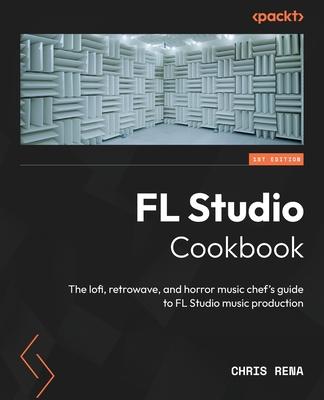FL Studio Cookbook: The lofi, retrowave, and horror music chef’s guide to FL Studio music production