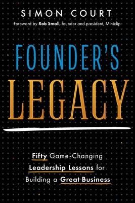 Founder’s Legacy: 50 Game-Changing Leadership Lessons for Building a Great Business