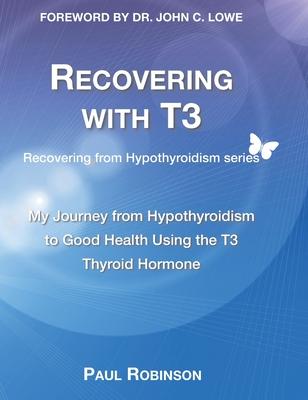 Recovering with T3: My journey from hypothyroidism to good health using the T3 thyroid hormone