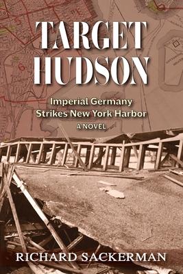 Target Hudson: Imperial Germany Strikes New York Harbor (A Novel)