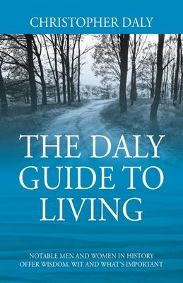 The Daly Guide To Living: Notable Men and Women in History Offer Wisdom, Wit and What’s Important
