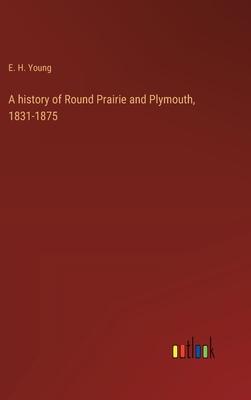 A history of Round Prairie and Plymouth, 1831-1875