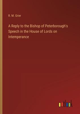 A Reply to the Bishop of Peterborough’s Speech in the House of Lords on Intemperance