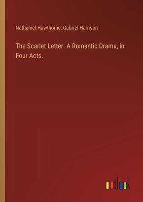 The Scarlet Letter. A Romantic Drama, in Four Acts.