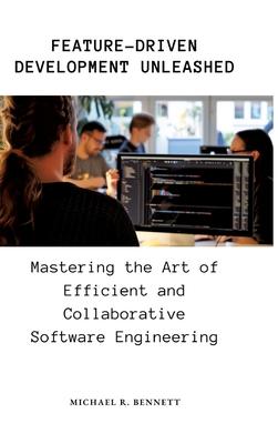 Feature-Driven Development Unleashed: Mastering the Art of Efficient and Collaborative Software Engineering