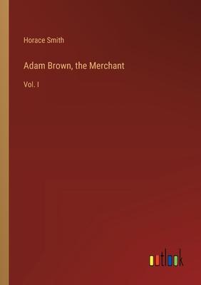Adam Brown, the Merchant: Vol. I